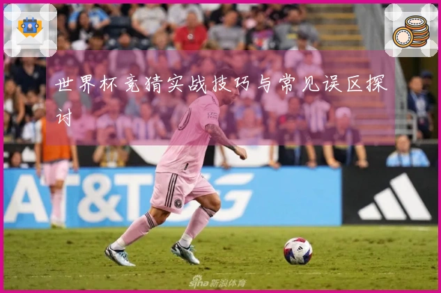 世界杯竞猜实战技巧与常见误区探讨