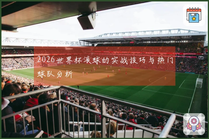 2026世界杯滚球的实战技巧与热门球队分析