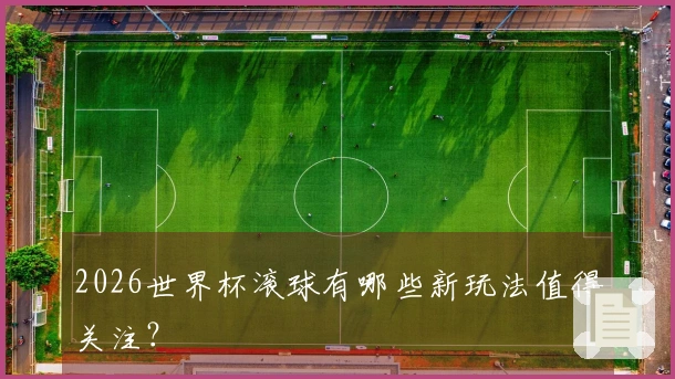2026世界杯滚球有哪些新玩法值得关注？
