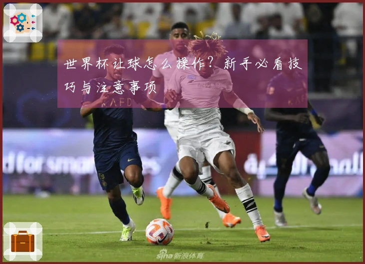 世界杯让球怎么操作？新手必看技巧与注意事项